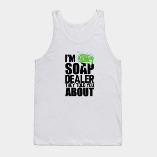 Soap Dealer - I'm soap dealer they told you about Tank Top